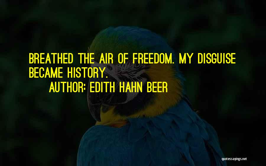 Edith Hahn Beer Quotes: Breathed The Air Of Freedom. My Disguise Became History.