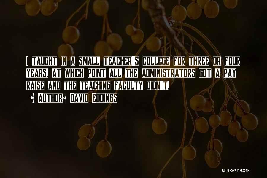 David Eddings Quotes: I Taught In A Small Teacher's College For Three Or Four Years, At Which Point All The Administrators Got A