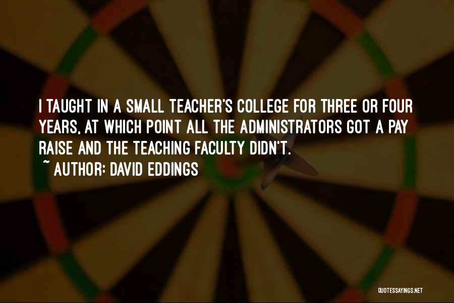 David Eddings Quotes: I Taught In A Small Teacher's College For Three Or Four Years, At Which Point All The Administrators Got A
