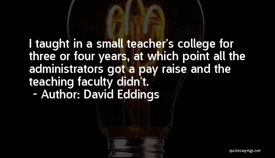 David Eddings Quotes: I Taught In A Small Teacher's College For Three Or Four Years, At Which Point All The Administrators Got A