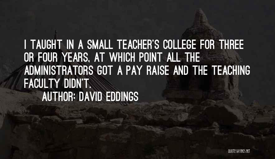 David Eddings Quotes: I Taught In A Small Teacher's College For Three Or Four Years, At Which Point All The Administrators Got A