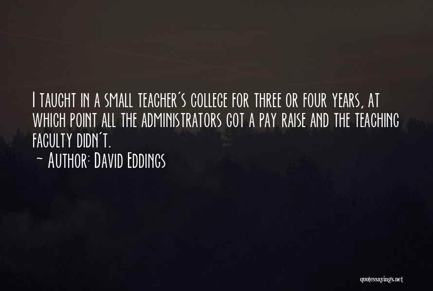 David Eddings Quotes: I Taught In A Small Teacher's College For Three Or Four Years, At Which Point All The Administrators Got A