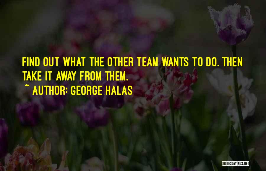 George Halas Quotes: Find Out What The Other Team Wants To Do. Then Take It Away From Them.