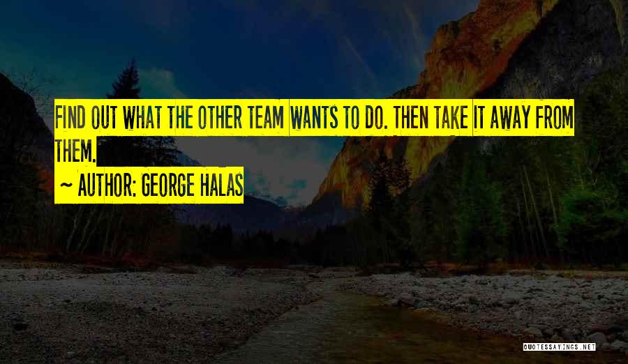 George Halas Quotes: Find Out What The Other Team Wants To Do. Then Take It Away From Them.