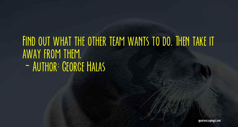 George Halas Quotes: Find Out What The Other Team Wants To Do. Then Take It Away From Them.