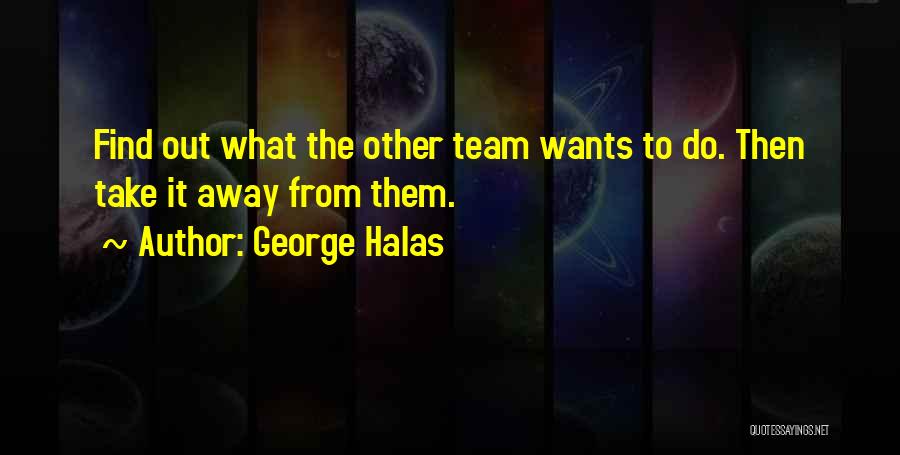 George Halas Quotes: Find Out What The Other Team Wants To Do. Then Take It Away From Them.