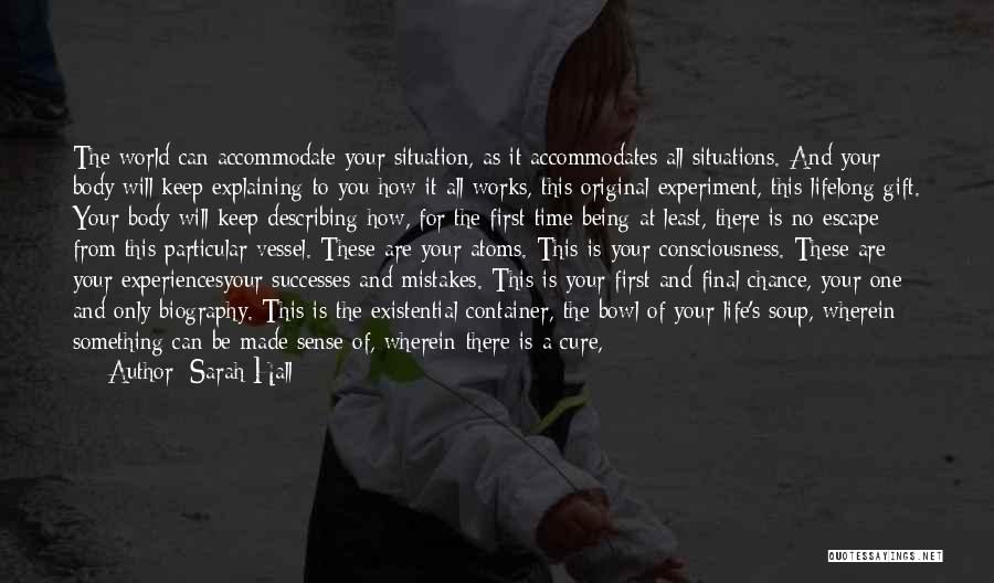 Sarah Hall Quotes: The World Can Accommodate Your Situation, As It Accommodates All Situations. And Your Body Will Keep Explaining To You How