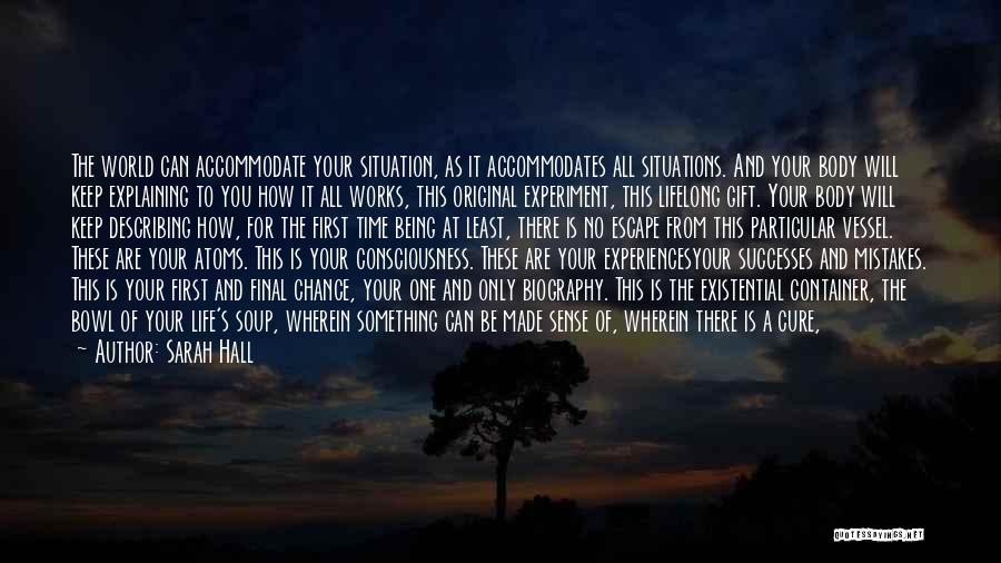 Sarah Hall Quotes: The World Can Accommodate Your Situation, As It Accommodates All Situations. And Your Body Will Keep Explaining To You How