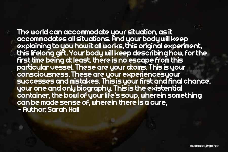 Sarah Hall Quotes: The World Can Accommodate Your Situation, As It Accommodates All Situations. And Your Body Will Keep Explaining To You How