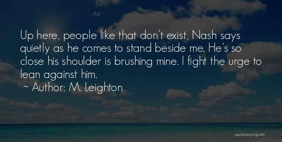 M. Leighton Quotes: Up Here, People Like That Don't Exist, Nash Says Quietly As He Comes To Stand Beside Me. He's So Close