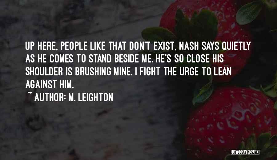 M. Leighton Quotes: Up Here, People Like That Don't Exist, Nash Says Quietly As He Comes To Stand Beside Me. He's So Close