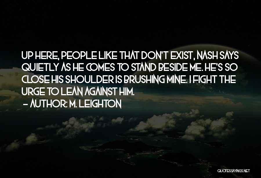 M. Leighton Quotes: Up Here, People Like That Don't Exist, Nash Says Quietly As He Comes To Stand Beside Me. He's So Close