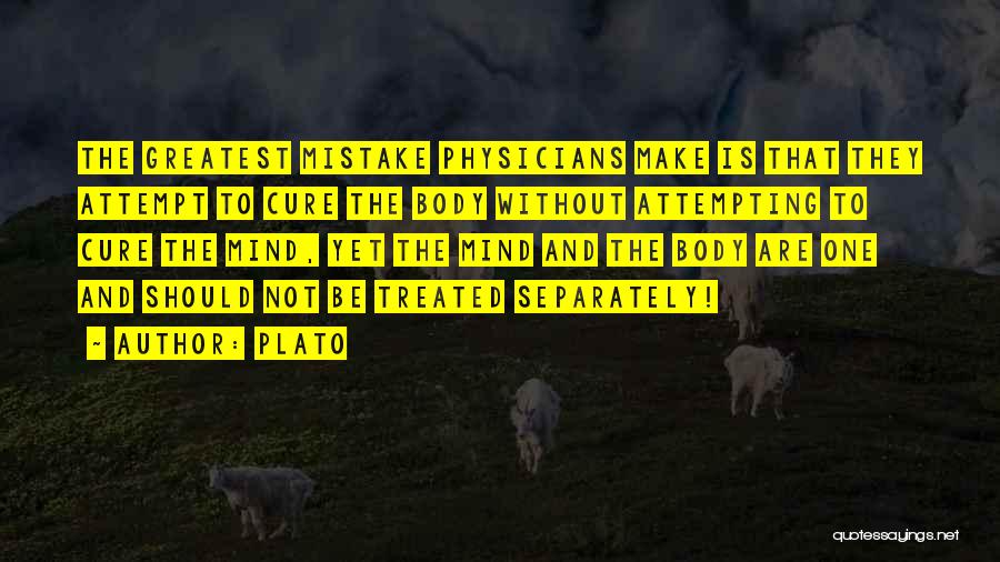 Plato Quotes: The Greatest Mistake Physicians Make Is That They Attempt To Cure The Body Without Attempting To Cure The Mind, Yet