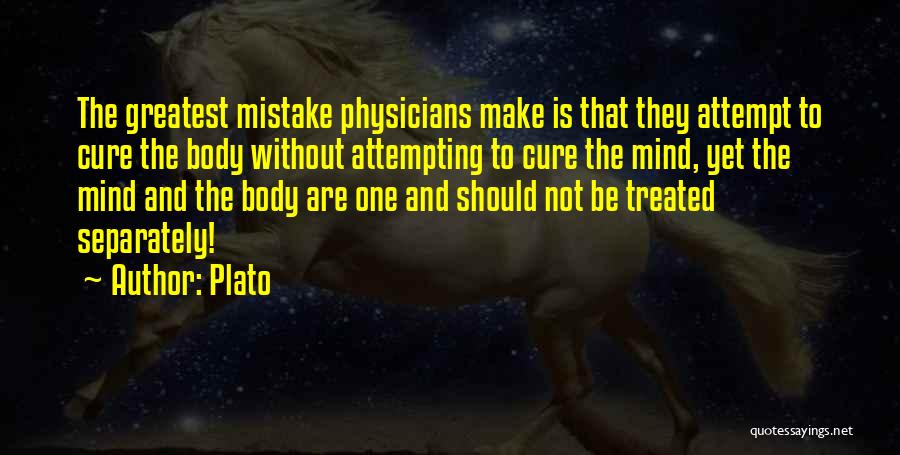 Plato Quotes: The Greatest Mistake Physicians Make Is That They Attempt To Cure The Body Without Attempting To Cure The Mind, Yet