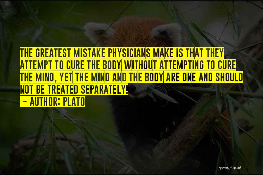 Plato Quotes: The Greatest Mistake Physicians Make Is That They Attempt To Cure The Body Without Attempting To Cure The Mind, Yet