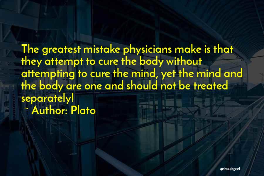 Plato Quotes: The Greatest Mistake Physicians Make Is That They Attempt To Cure The Body Without Attempting To Cure The Mind, Yet