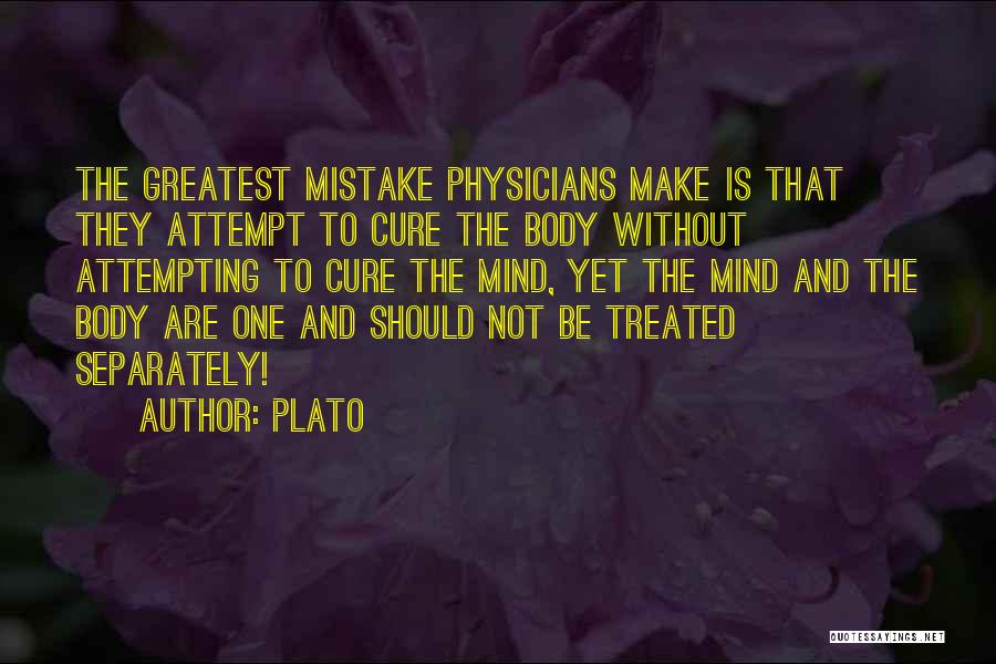 Plato Quotes: The Greatest Mistake Physicians Make Is That They Attempt To Cure The Body Without Attempting To Cure The Mind, Yet