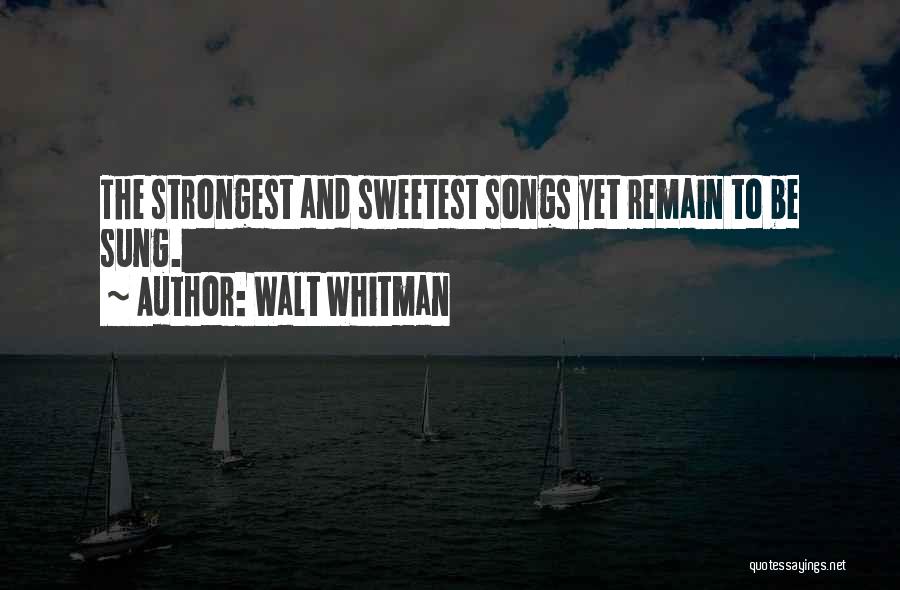 Walt Whitman Quotes: The Strongest And Sweetest Songs Yet Remain To Be Sung.