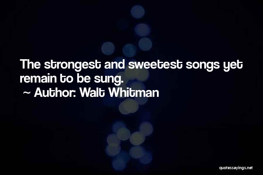 Walt Whitman Quotes: The Strongest And Sweetest Songs Yet Remain To Be Sung.