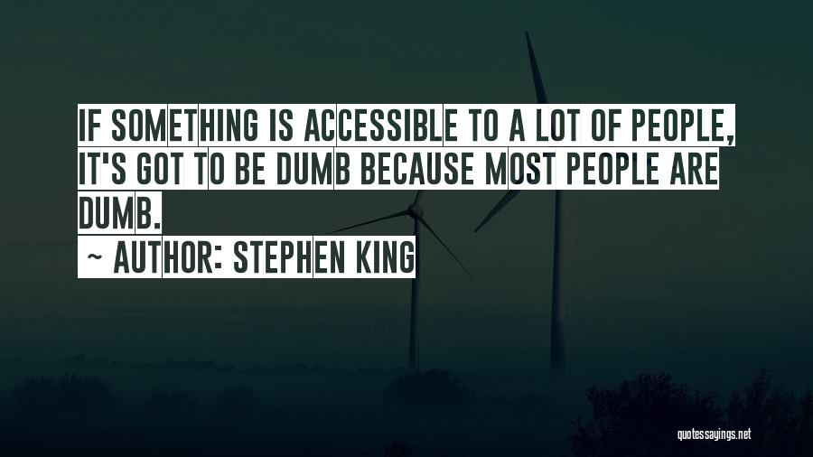 Stephen King Quotes: If Something Is Accessible To A Lot Of People, It's Got To Be Dumb Because Most People Are Dumb.