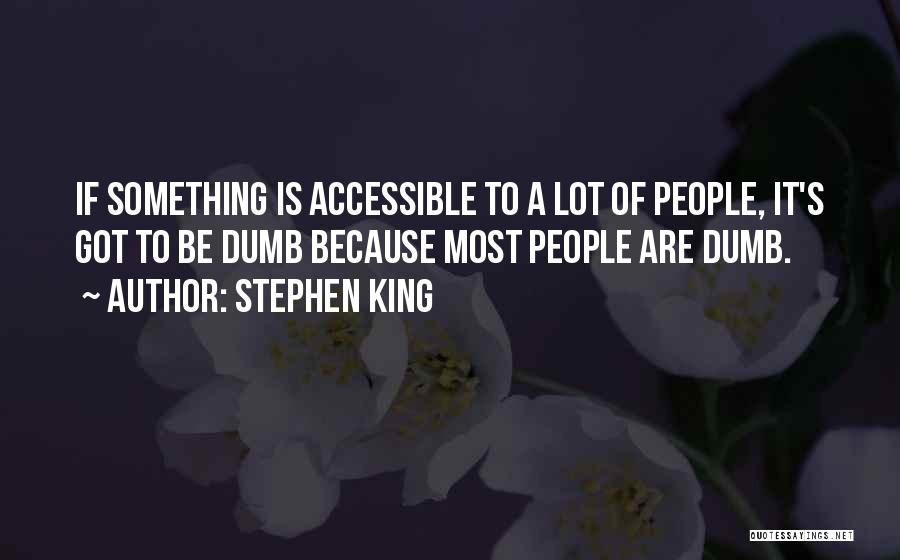 Stephen King Quotes: If Something Is Accessible To A Lot Of People, It's Got To Be Dumb Because Most People Are Dumb.