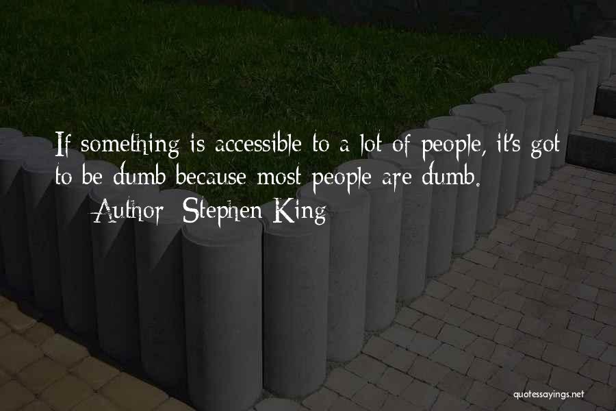 Stephen King Quotes: If Something Is Accessible To A Lot Of People, It's Got To Be Dumb Because Most People Are Dumb.