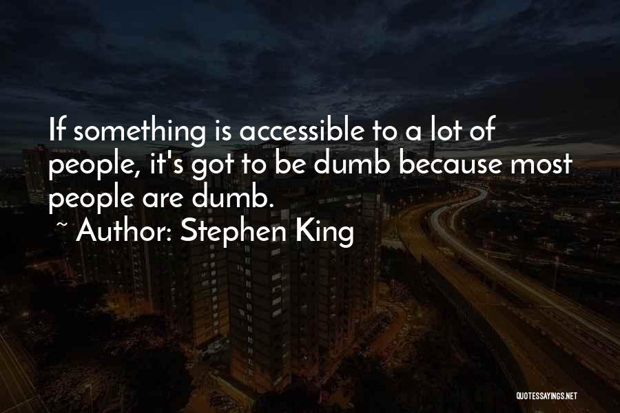 Stephen King Quotes: If Something Is Accessible To A Lot Of People, It's Got To Be Dumb Because Most People Are Dumb.