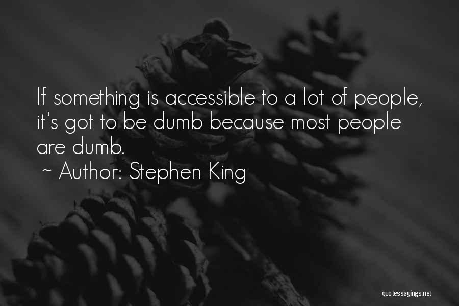 Stephen King Quotes: If Something Is Accessible To A Lot Of People, It's Got To Be Dumb Because Most People Are Dumb.