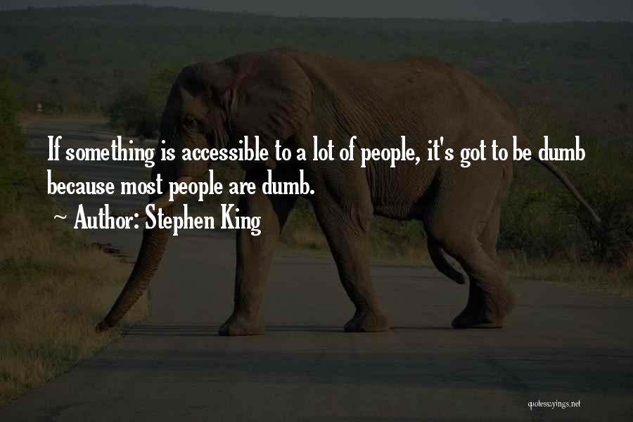 Stephen King Quotes: If Something Is Accessible To A Lot Of People, It's Got To Be Dumb Because Most People Are Dumb.