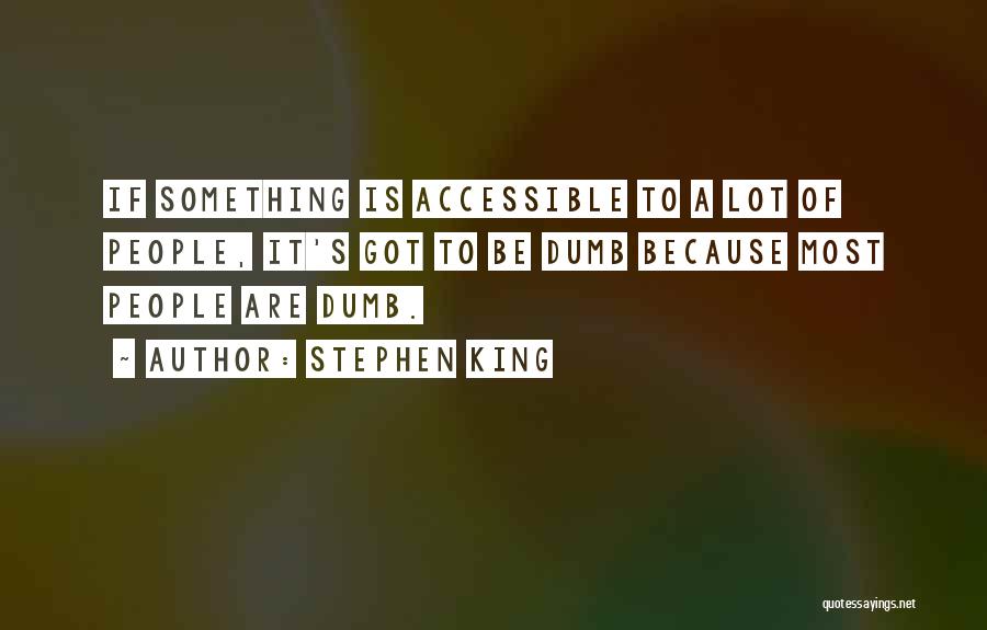 Stephen King Quotes: If Something Is Accessible To A Lot Of People, It's Got To Be Dumb Because Most People Are Dumb.