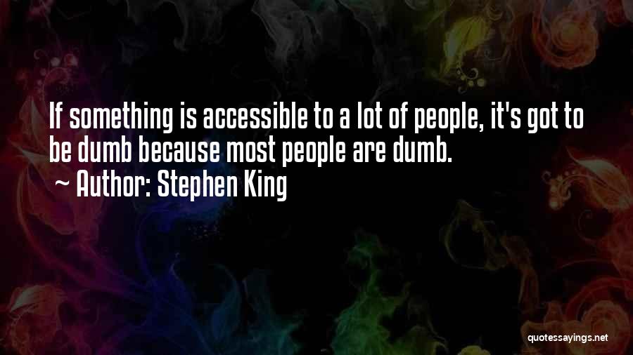 Stephen King Quotes: If Something Is Accessible To A Lot Of People, It's Got To Be Dumb Because Most People Are Dumb.