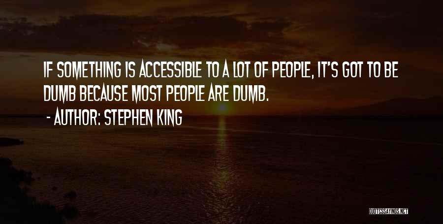 Stephen King Quotes: If Something Is Accessible To A Lot Of People, It's Got To Be Dumb Because Most People Are Dumb.