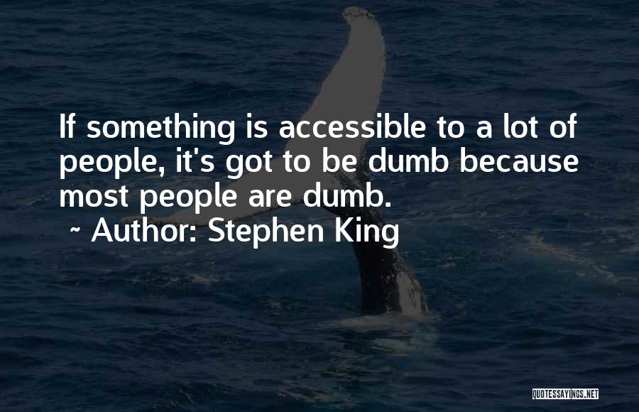 Stephen King Quotes: If Something Is Accessible To A Lot Of People, It's Got To Be Dumb Because Most People Are Dumb.