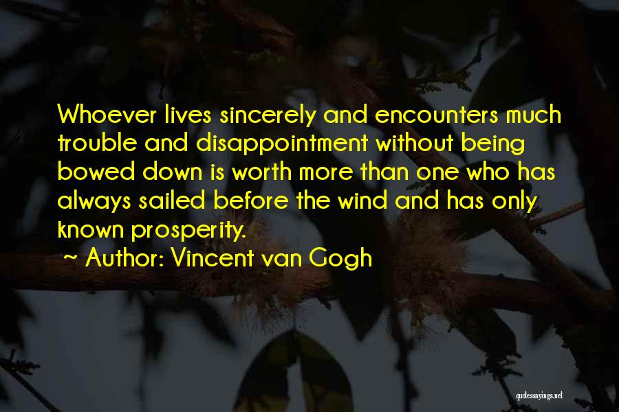 Vincent Van Gogh Quotes: Whoever Lives Sincerely And Encounters Much Trouble And Disappointment Without Being Bowed Down Is Worth More Than One Who Has