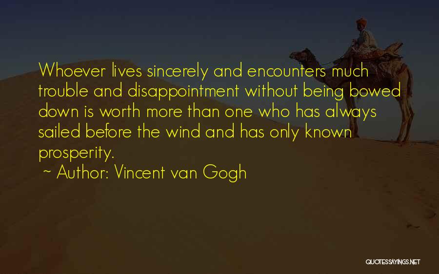 Vincent Van Gogh Quotes: Whoever Lives Sincerely And Encounters Much Trouble And Disappointment Without Being Bowed Down Is Worth More Than One Who Has