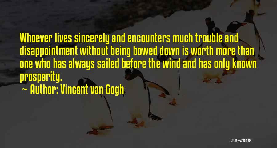 Vincent Van Gogh Quotes: Whoever Lives Sincerely And Encounters Much Trouble And Disappointment Without Being Bowed Down Is Worth More Than One Who Has