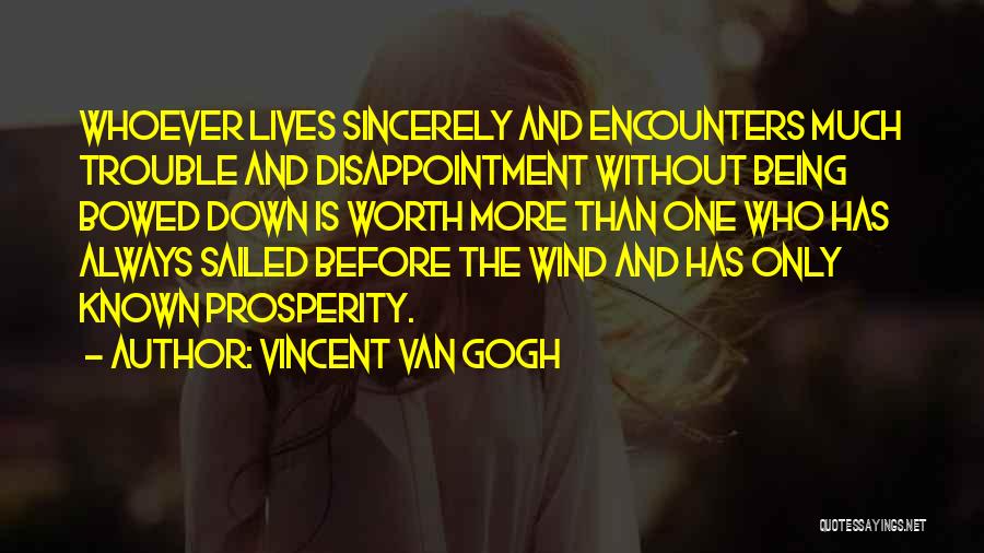 Vincent Van Gogh Quotes: Whoever Lives Sincerely And Encounters Much Trouble And Disappointment Without Being Bowed Down Is Worth More Than One Who Has