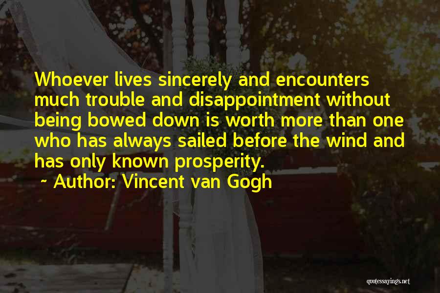 Vincent Van Gogh Quotes: Whoever Lives Sincerely And Encounters Much Trouble And Disappointment Without Being Bowed Down Is Worth More Than One Who Has