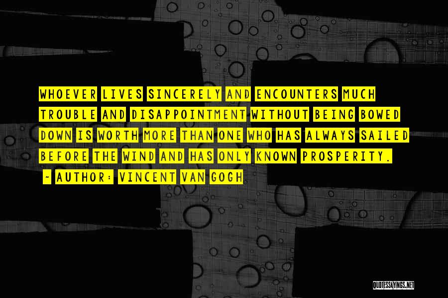 Vincent Van Gogh Quotes: Whoever Lives Sincerely And Encounters Much Trouble And Disappointment Without Being Bowed Down Is Worth More Than One Who Has