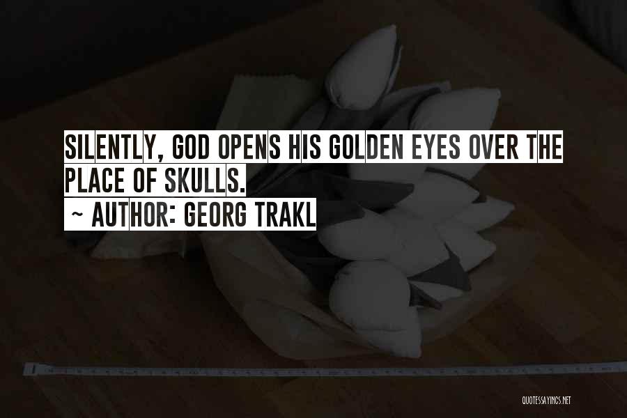 Georg Trakl Quotes: Silently, God Opens His Golden Eyes Over The Place Of Skulls.