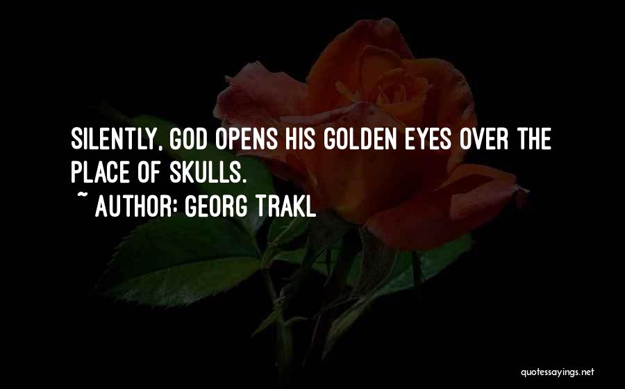 Georg Trakl Quotes: Silently, God Opens His Golden Eyes Over The Place Of Skulls.