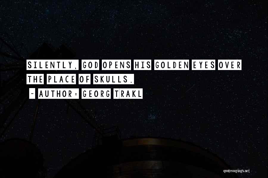 Georg Trakl Quotes: Silently, God Opens His Golden Eyes Over The Place Of Skulls.