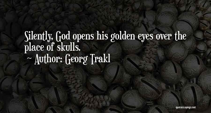 Georg Trakl Quotes: Silently, God Opens His Golden Eyes Over The Place Of Skulls.