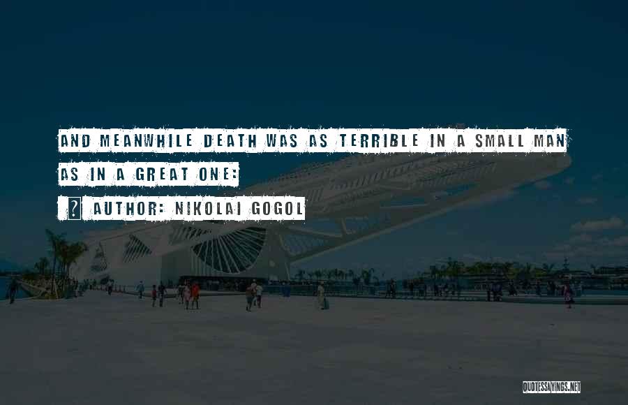 Nikolai Gogol Quotes: And Meanwhile Death Was As Terrible In A Small Man As In A Great One: