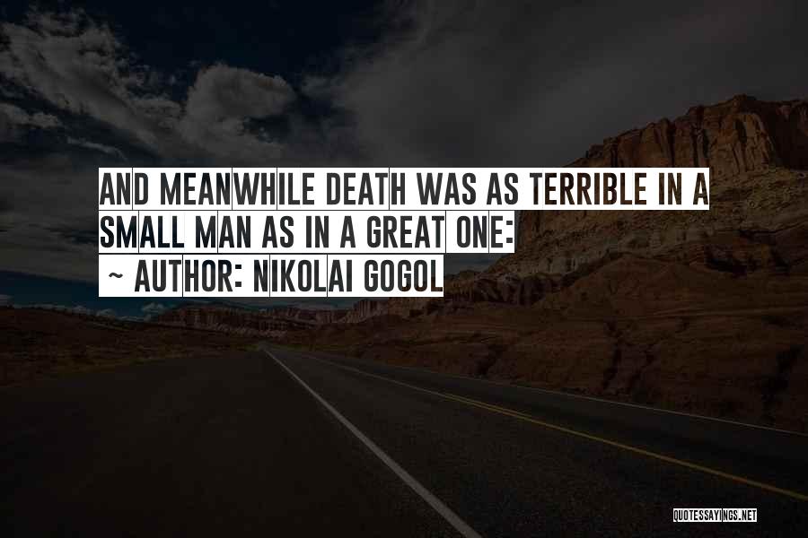 Nikolai Gogol Quotes: And Meanwhile Death Was As Terrible In A Small Man As In A Great One: