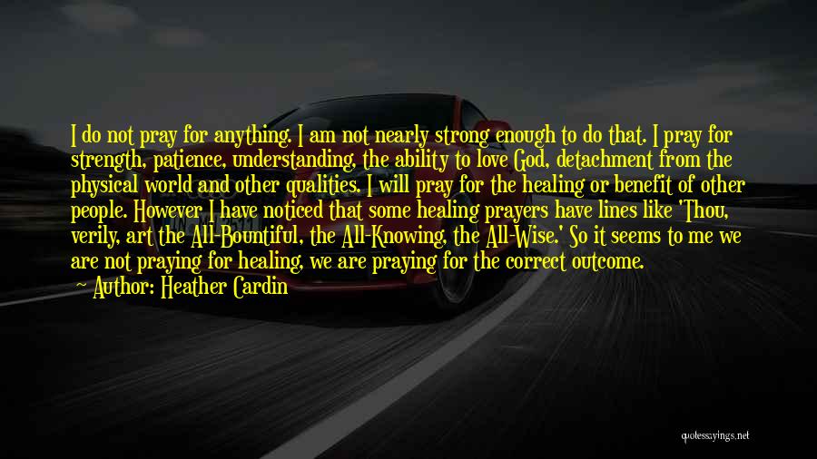 Heather Cardin Quotes: I Do Not Pray For Anything. I Am Not Nearly Strong Enough To Do That. I Pray For Strength, Patience,