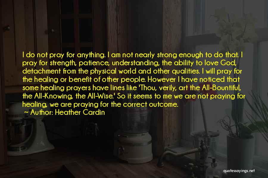 Heather Cardin Quotes: I Do Not Pray For Anything. I Am Not Nearly Strong Enough To Do That. I Pray For Strength, Patience,