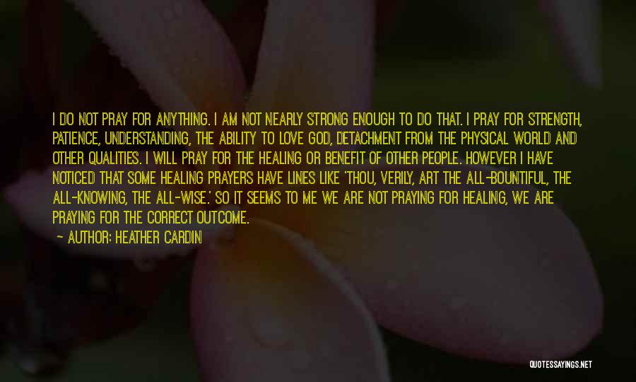 Heather Cardin Quotes: I Do Not Pray For Anything. I Am Not Nearly Strong Enough To Do That. I Pray For Strength, Patience,