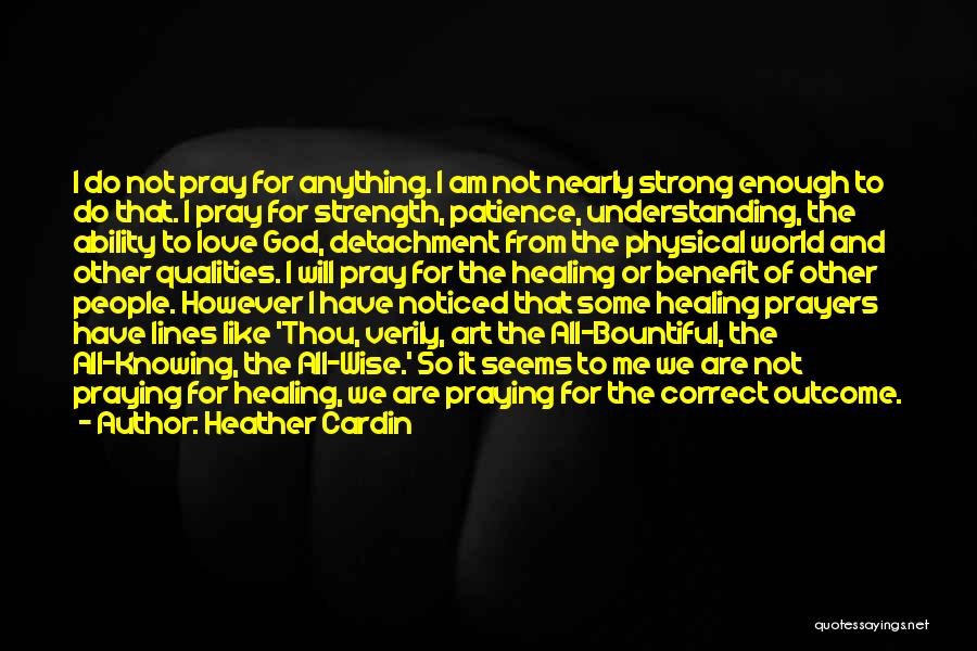 Heather Cardin Quotes: I Do Not Pray For Anything. I Am Not Nearly Strong Enough To Do That. I Pray For Strength, Patience,