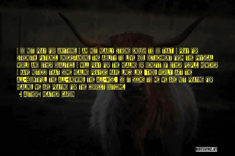 Heather Cardin Quotes: I Do Not Pray For Anything. I Am Not Nearly Strong Enough To Do That. I Pray For Strength, Patience,